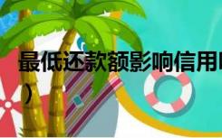 最低还款额影响信用吗（最低还款额影响信用）