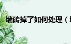 墙砖掉了如何处理（墙砖要掉了怎么处理）