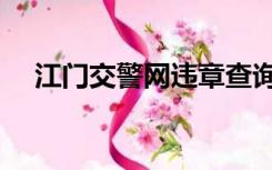 江门交警网违章查询电话（江门交警网）