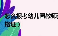 怎么报考幼儿园教师资格证（怎么报考幼师资格证）