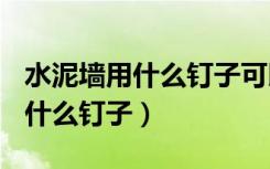 水泥墙用什么钉子可以固定200斤（水泥墙用什么钉子）