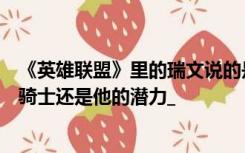《英雄联盟》里的瑞文说的是断箭重铸的那一天当他回来时骑士还是他的潜力_