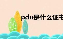 pdu是什么证书（pdu是什么）