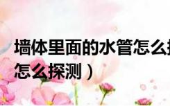 墙体里面的水管怎么探测的（墙体里面的水管怎么探测）