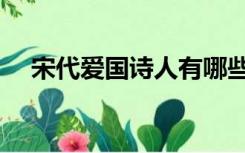 宋代爱国诗人有哪些（爱国诗人有哪些）