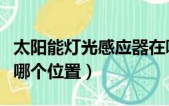 太阳能灯光感应器在哪里（太阳能灯感应器在哪个位置）