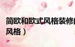 简欧和欧式风格装修的区别（什么是简欧装修风格）