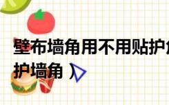 壁布墙角用不用贴护角（贴墙布的墙要用什么护墙角）