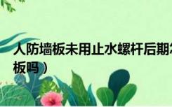 人防墙板未用止水螺杆后期怎么处理（人防内墙需要止水钢板吗）
