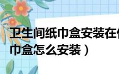 卫生间纸巾盒安装在什么位置合适（卫生间纸巾盒怎么安装）