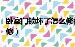 卧室门锁坏了怎么修视频（卧室门锁坏了怎么修）