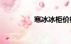 寒冰冰柜价格（寒冰冰）