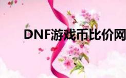 DNF游戏币比价网（dnf金币比价器）