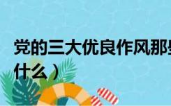 党的三大优良作风那些（党的三大优良作风是什么）