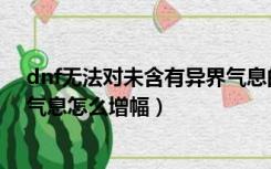 dnf无法对未含有异界气息的装备增幅（dnf装备没有异界气息怎么增幅）