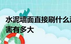 水泥墙面直接刷什么漆味道刺鼻对身体健康危害有多大