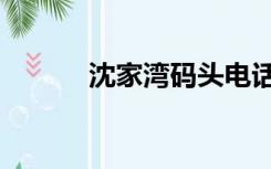 沈家湾码头电话（沈家湾码头）