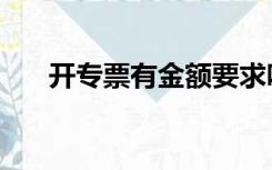 开专票有金额要求吗（开专票的要求）