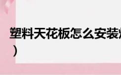 塑料天花板怎么安装灯（塑料天花板怎么安装）