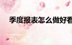 季度报表怎么做好看（季度报表怎么做）