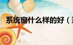 系统窗什么样的好（系统窗用什么玻璃好）