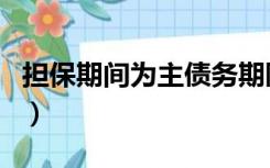 担保期间为主债务期限届满后两年（担保期间）