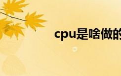 cpu是啥做的（cpu是啥）