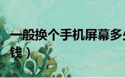 一般换个手机屏幕多少钱（换个手机屏幕多少钱）