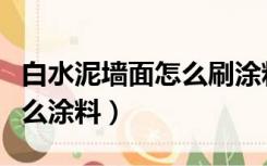 白水泥墙面怎么刷涂料（水泥墙直接涂白用什么涂料）