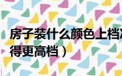 房子装什么颜色上档次（房屋装修什么颜色显得更高档）