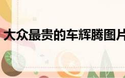 大众最贵的车辉腾图片（大众最贵的车辉腾）