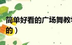 简单好看的广场舞教学（广场舞简单易学好看的）