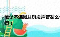 笔记本连接耳机没声音怎么设置（笔记本耳机没声音怎么设置）