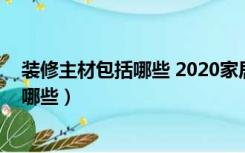 装修主材包括哪些 2020家居装修建材清单（装修主材包括哪些）