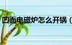 凹面电磁炉怎么开锅（凹面电磁炉怎么配锅）