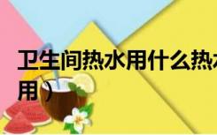 卫生间热水用什么热水器（卫生间热水器怎么用）
