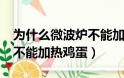 为什么微波炉不能加热鸡蛋?（为什么微波炉不能加热鸡蛋）