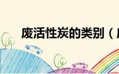 废活性炭的类别（废活性炭主要成分）