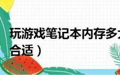 玩游戏笔记本内存多大合适（笔记本内存多大合适）