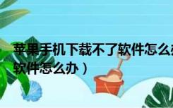苹果手机下载不了软件怎么办一直转圈（苹果手机下载不了软件怎么办）