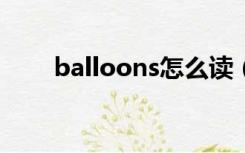 balloons怎么读（balloon怎么读）