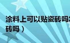 涂料上可以贴瓷砖吗怎么贴（涂料上可以贴瓷砖吗）