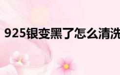 925银变黑了怎么清洗（银变黑了怎么清洗）