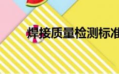 焊接质量检测标准（焊接质量检测）