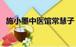 施小墨中医馆常慧子（施小墨中医馆官网）