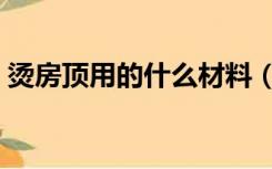 烫房顶用的什么材料（烫房顶怎么样的流程）