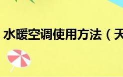 水暖空调使用方法（天然气水暖空调怎么用）