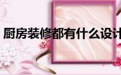 厨房装修都有什么设计（厨房装修都有什么）