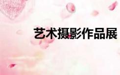 艺术摄影作品展（艺术摄影作品）