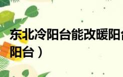 东北冷阳台能改暖阳台吗（冷阳台怎么改成暖阳台）